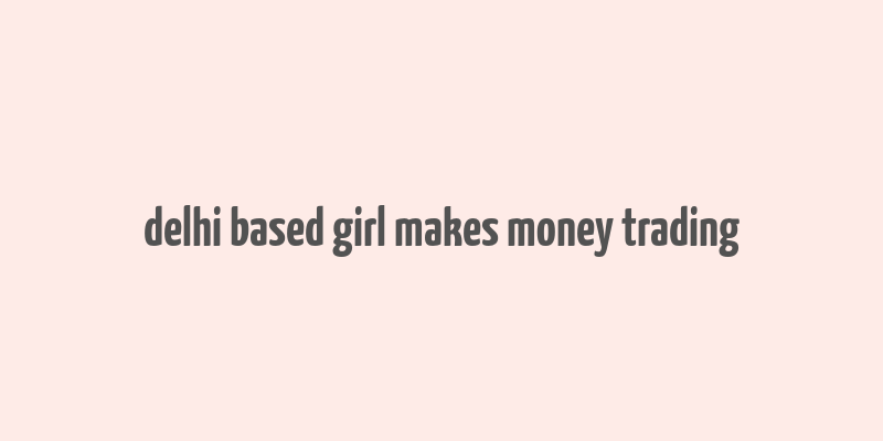 delhi based girl makes money trading