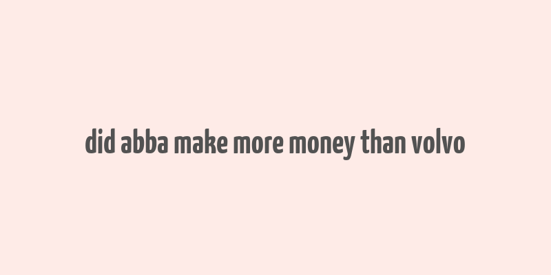 did abba make more money than volvo