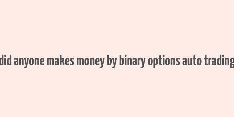 did anyone makes money by binary options auto trading