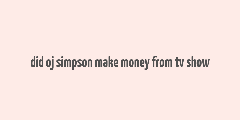 did oj simpson make money from tv show