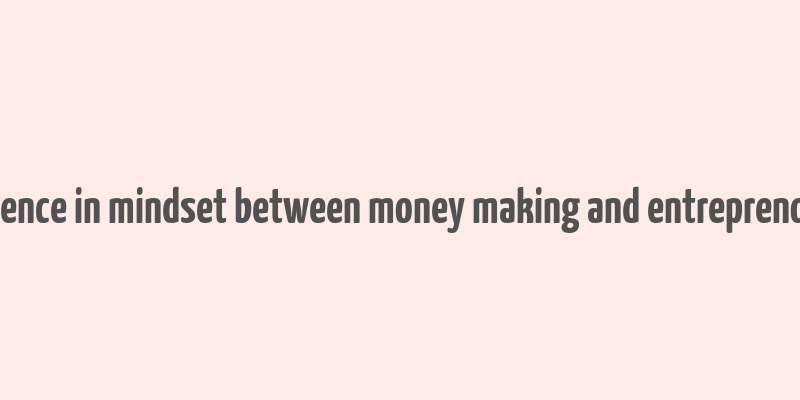 difference in mindset between money making and entreprenorship