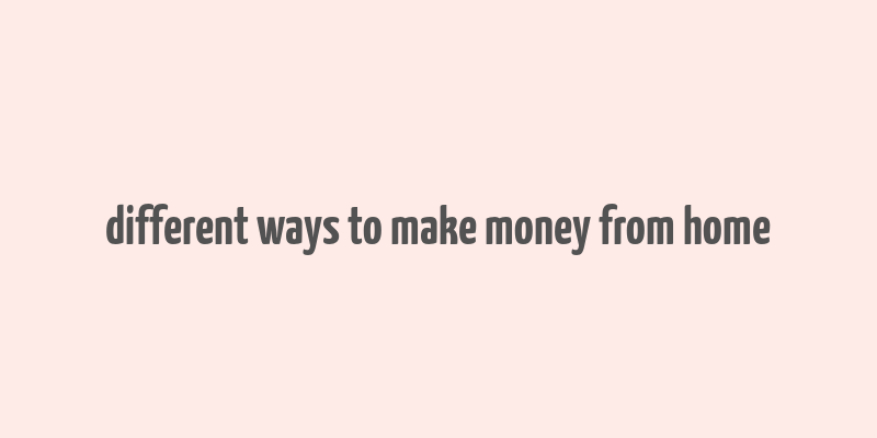 different ways to make money from home