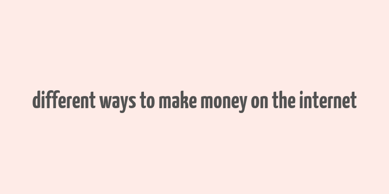 different ways to make money on the internet