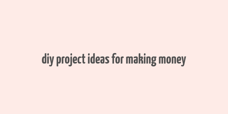 diy project ideas for making money