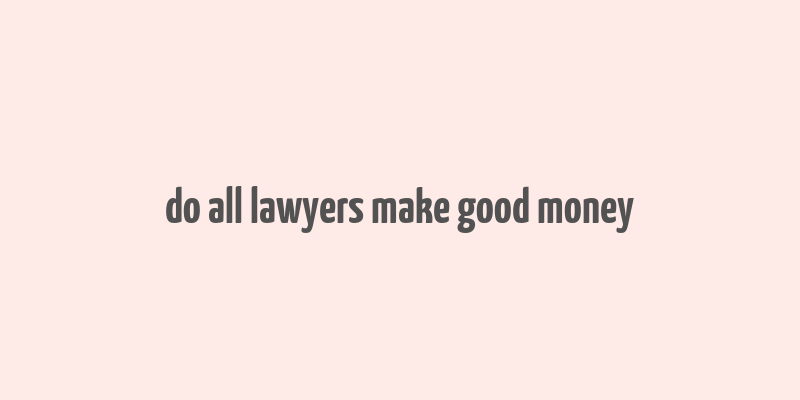 do all lawyers make good money