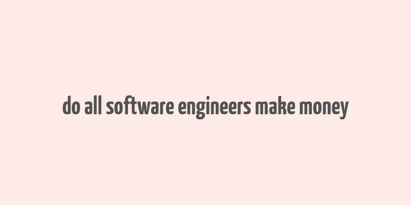 do all software engineers make money