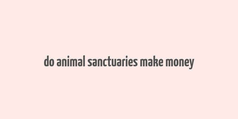 do animal sanctuaries make money