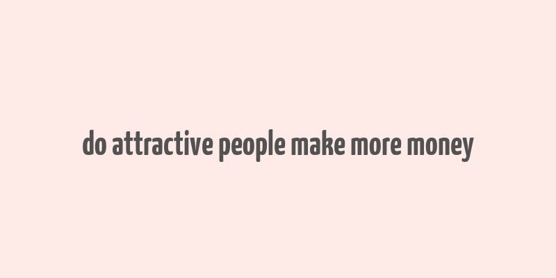 do attractive people make more money