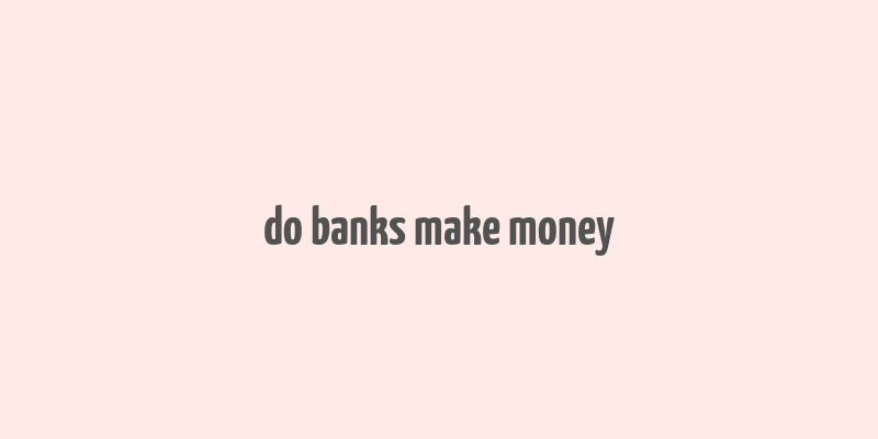 do banks make money