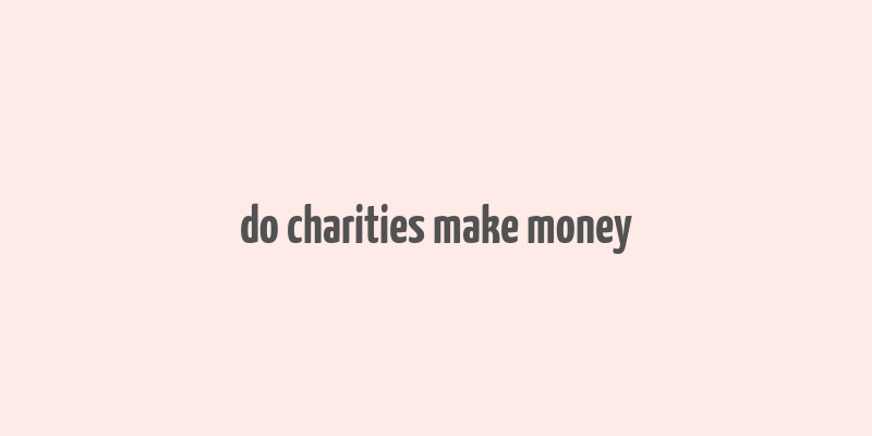 do charities make money