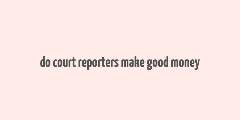 do court reporters make good money