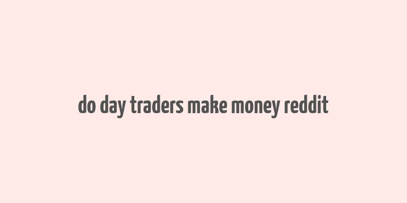 do day traders make money reddit