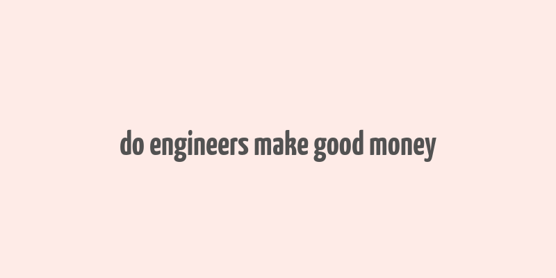 do engineers make good money