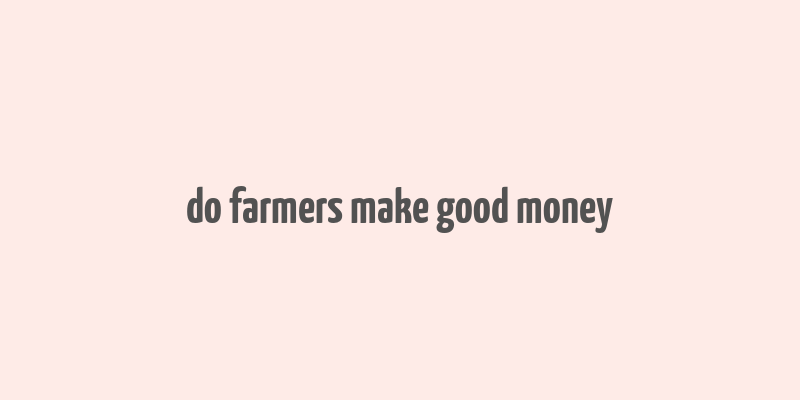 do farmers make good money