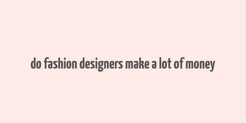 do fashion designers make a lot of money