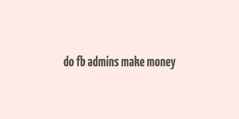 do fb admins make money