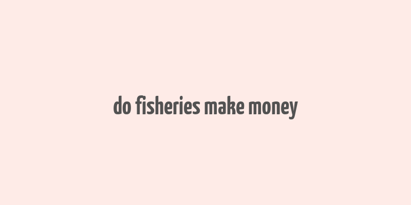 do fisheries make money