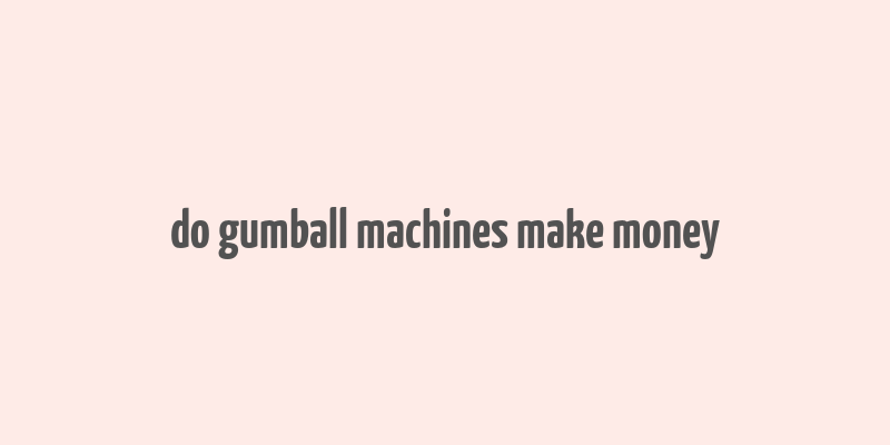 do gumball machines make money