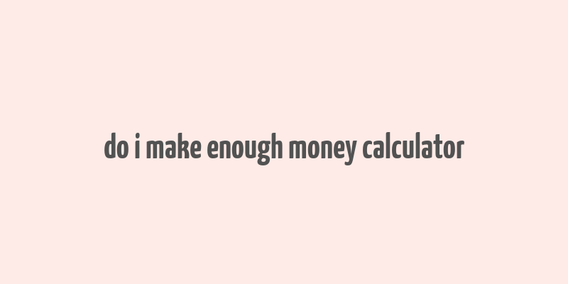 do i make enough money calculator