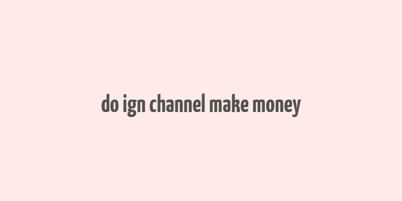 do ign channel make money