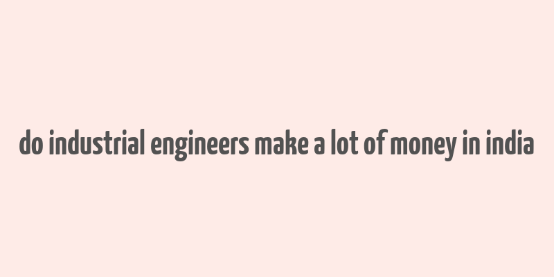 do industrial engineers make a lot of money in india