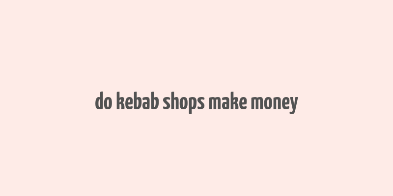 do kebab shops make money