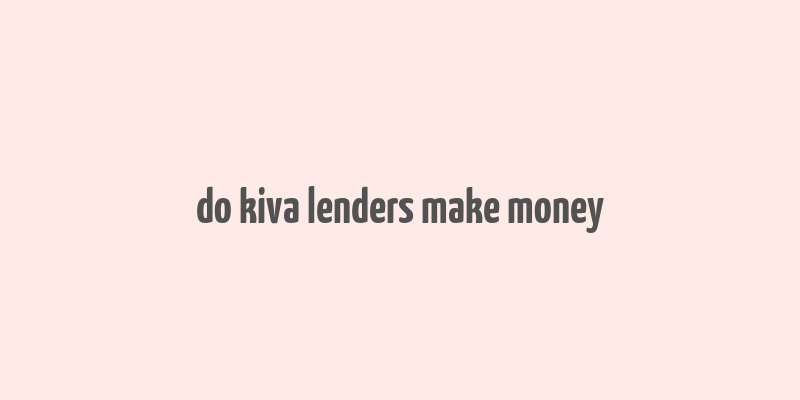 do kiva lenders make money