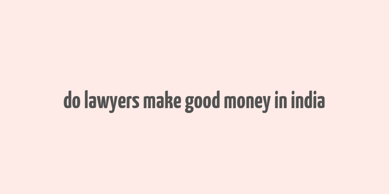 do lawyers make good money in india