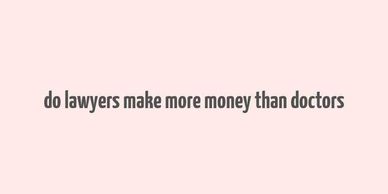 do lawyers make more money than doctors