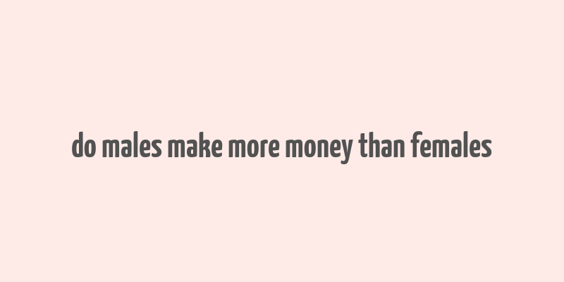 do males make more money than females