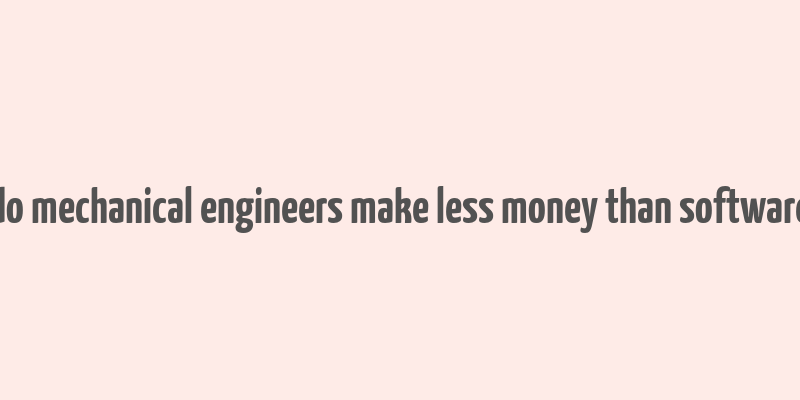 do mechanical engineers make less money than software