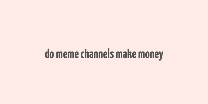 do meme channels make money