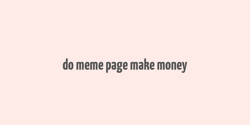 do meme page make money