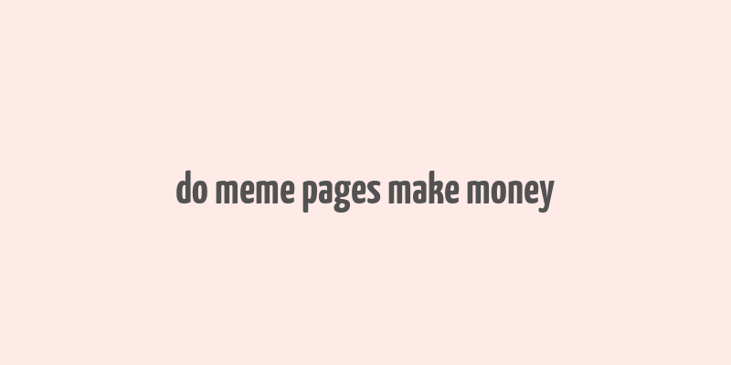 do meme pages make money