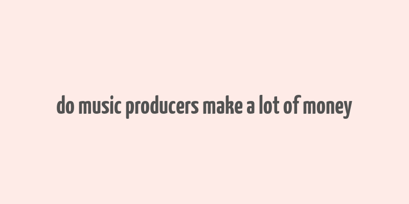 do music producers make a lot of money