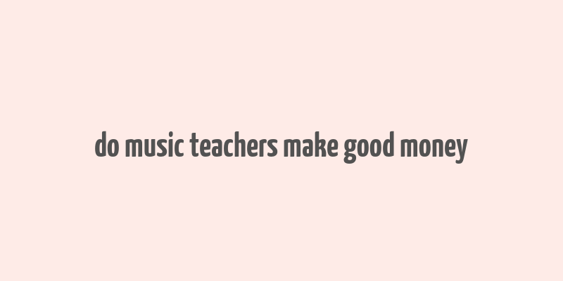 do music teachers make good money