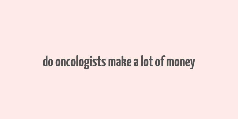 do oncologists make a lot of money