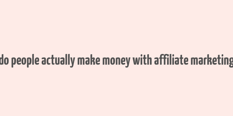 do people actually make money with affiliate marketing