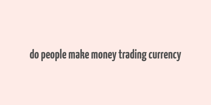 do people make money trading currency