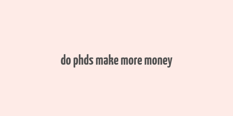 do phds make more money