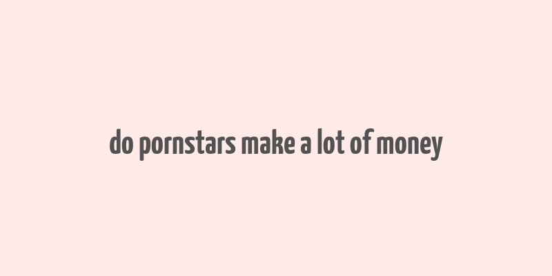 do pornstars make a lot of money