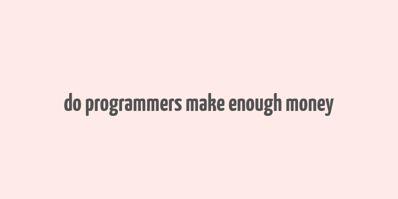 do programmers make enough money