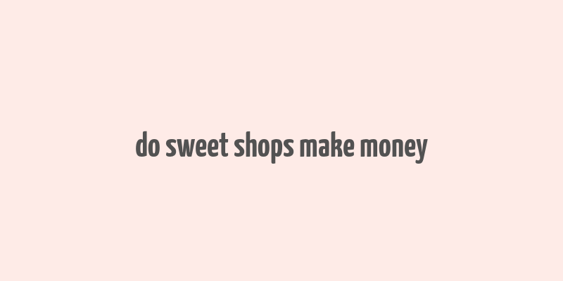 do sweet shops make money