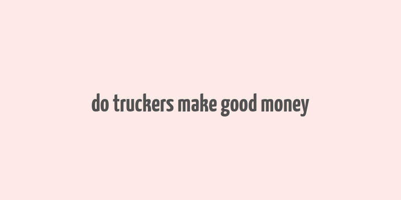 do truckers make good money