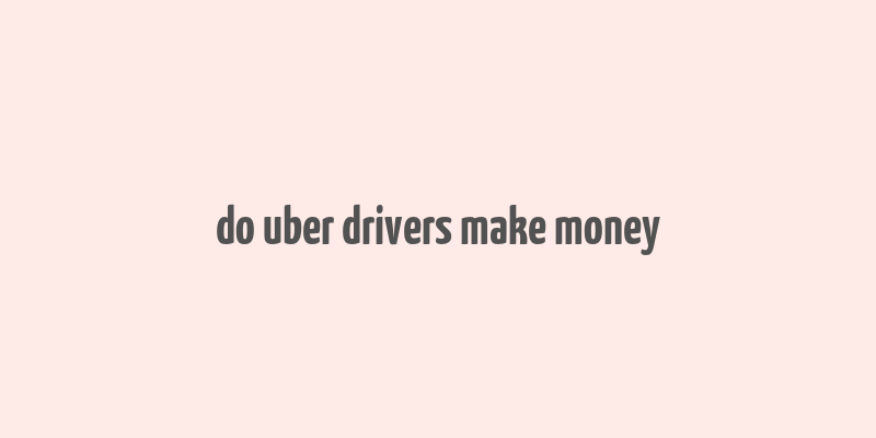 do uber drivers make money