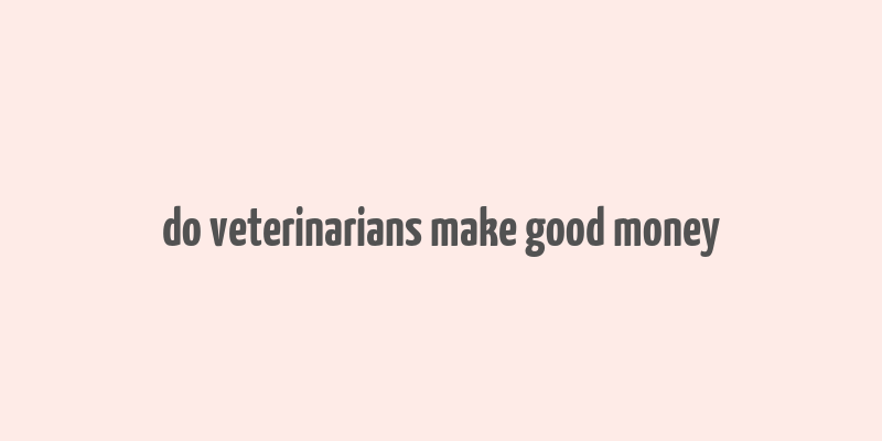 do veterinarians make good money