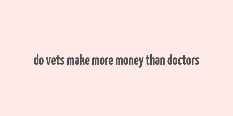 do vets make more money than doctors