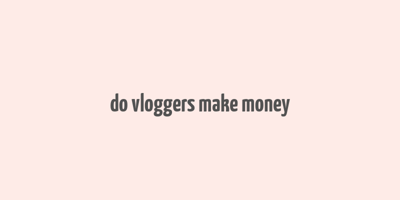 do vloggers make money