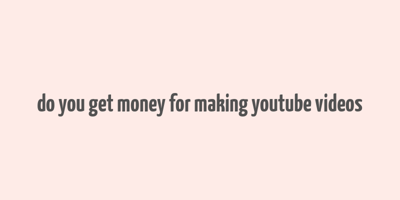 do you get money for making youtube videos