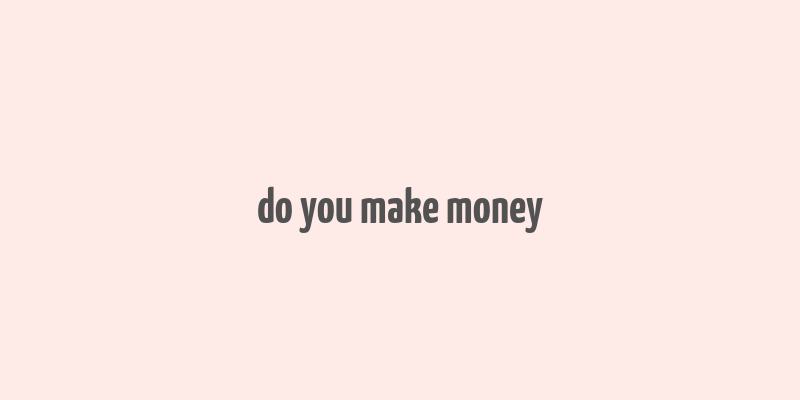 do you make money